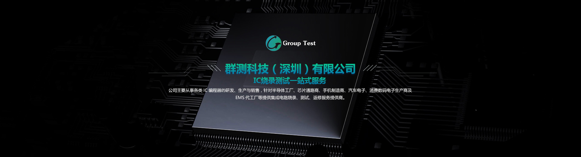公司主要從事各類(lèi)IC編程器的研發(fā)、成產(chǎn)與銷(xiāo)售，針對(duì)半導(dǎo)體工廠(chǎng)、芯片通路商、手機(jī)制造商、汽車(chē)電子等提供集成電路燒錄、測(cè)試、返修服務(wù)